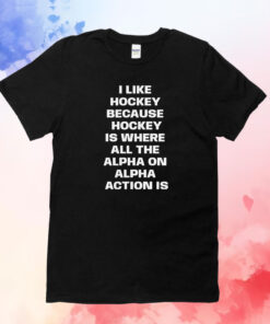 I Like Hockey Because Hockey Is Where All The Alpha On Alpha Action Is T-Shirt