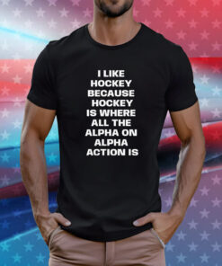 I Like Hockey Because Hockey Is Where All The Alpha On Alpha Action Is T-Shirt