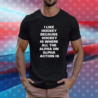 I Like Hockey Because Hockey Is Where All The Alpha On Alpha Action Is T-Shirt