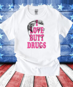 I Love Butt Drugs T-Shirt