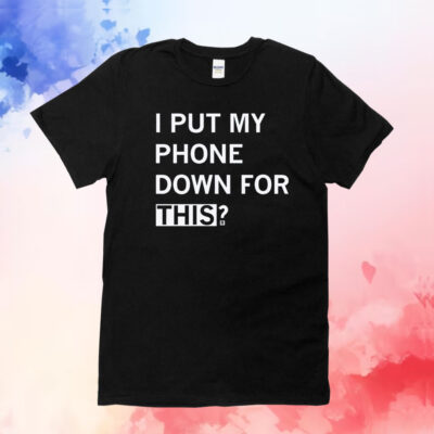 I Put My Phone Down For This T-Shirts