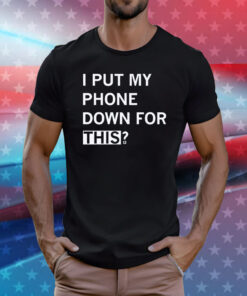 I Put My Phone Down For This Tee Shirt
