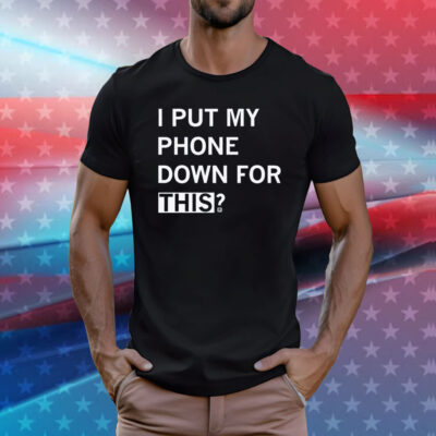 I Put My Phone Down For This Tee Shirt