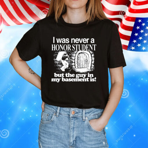 I Was Never A Honor Student But The Guy In My Basement Is Shirt