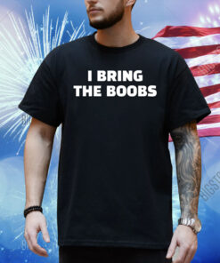 I bring the boobs Shirt