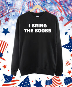 I bring the boobs Shirt