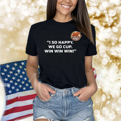 I so happy we go cup win win win Shirt