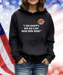 I so happy we go cup win win win Shirt