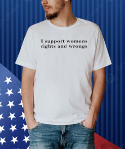 I support womens rights and wrongs Shirt