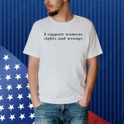 I support womens rights and wrongs Shirt