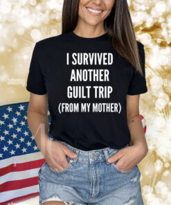 I survived another guilt trip from my mother Shirt