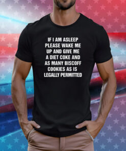 If I Am Asleep Please Wake Me Up And Give Me A Diet Coke And As Many Biscoff Cookies As Is Legally Permitted T-Shirt