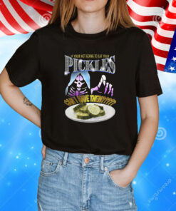 If Your Not Going To Eat Your Pickles Can I Have Them TShirt