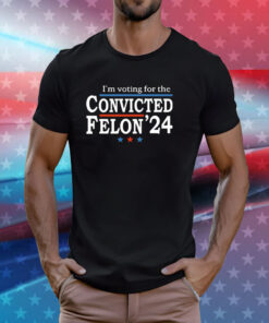 I’m Voting For The Convicted Felon Trump 24 Shirt