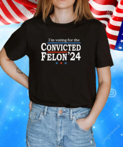 I’m Voting For The Convicted Felon Trump 24 Shirt