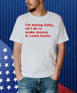 I’m boring baby all i do is make money Shirt