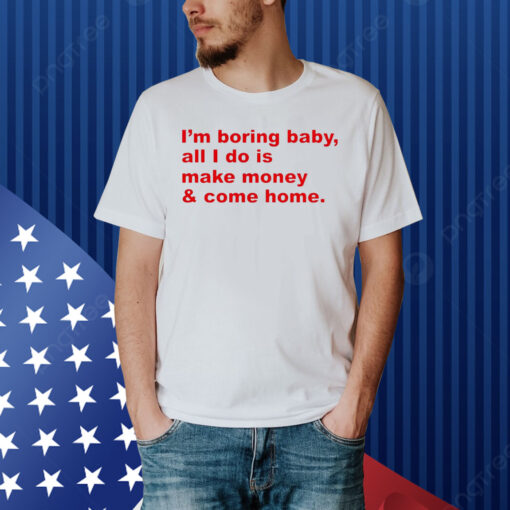 I’m boring baby all i do is make money Shirt