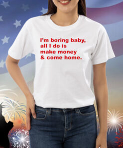 I’m boring baby all i do is make money Shirt