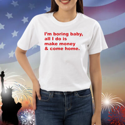 I’m boring baby all i do is make money Shirt