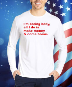 I’m boring baby all i do is make money Shirt