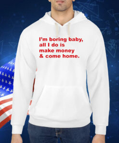 I’m boring baby all i do is make money Shirt