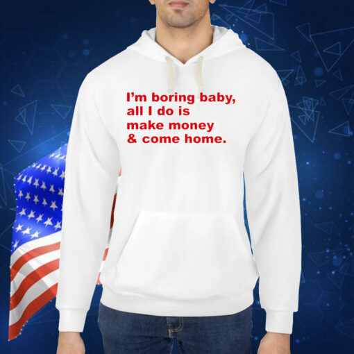 I’m boring baby all i do is make money Shirt