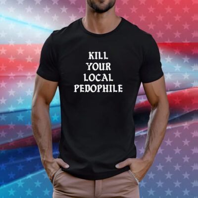 Kill Your Local Pedophile Shirt
