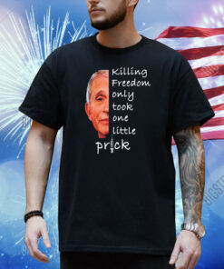 Killing freedom only took one little prick Anthony Fauci Shirt
