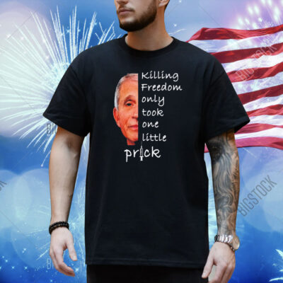 Killing freedom only took one little prick Anthony Fauci Shirt
