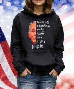 Killing freedom only took one little prick Anthony Fauci Shirt