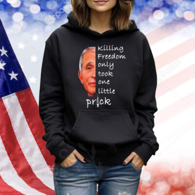 Killing freedom only took one little prick Anthony Fauci Shirt