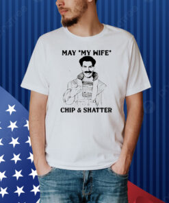 May my wife chip and shatter Shirt