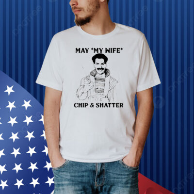 May my wife chip and shatter Shirt