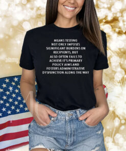 Means testing not only imposes signifigant burdens on recipients Shirt
