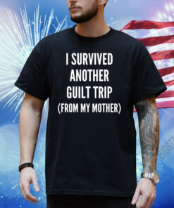 Official I Survived Another Guilt Trip From My Mother Shirt