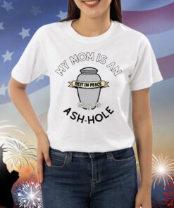 My mom is an rest in peace ash-hole Shirt