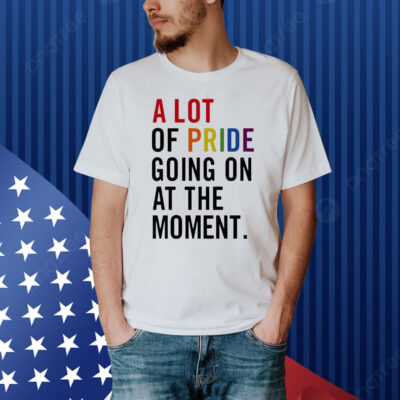 Official A Lot Of Pride Going On At The Moment Shirt