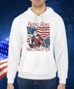 Official Betsy Ross Was A Bad Bitch American 4th of july Shirt