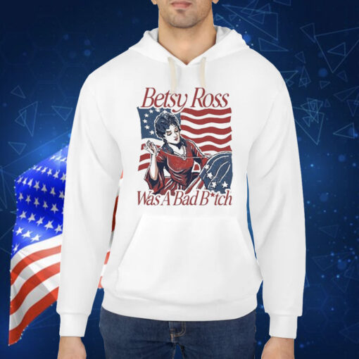 Official Betsy Ross Was A Bad Bitch American 4th of july Shirt