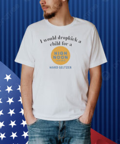 Official I Would Dropkick A Child For A High Noon Shirt