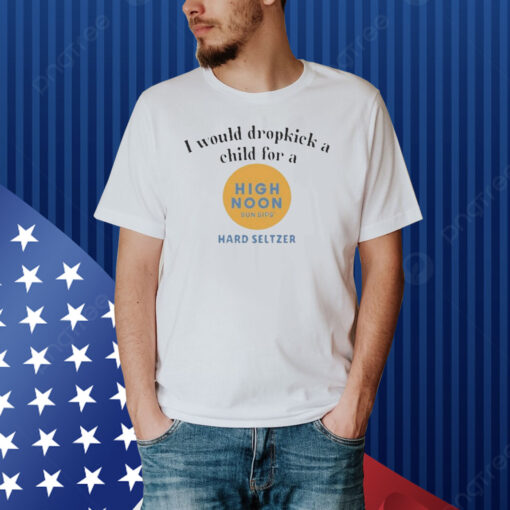 Official I Would Dropkick A Child For A High Noon Shirt