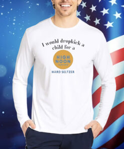 Official I Would Dropkick A Child For A High Noon Shirt