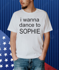 Official I wanna dance to Sophie 2024 Shirt