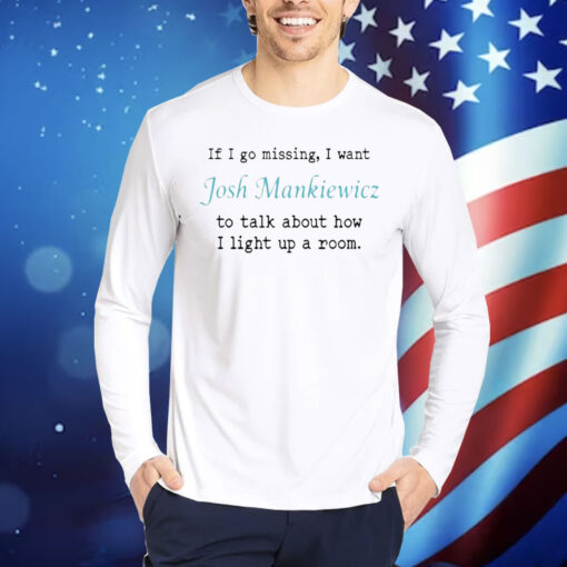 Official If I Go Missing I Want Josh Mankiewicz To Talk About How I Light Up A Room Shirt