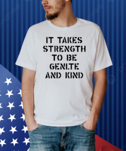 Official It Takes Strength To Be Gentle And Kind Shirt