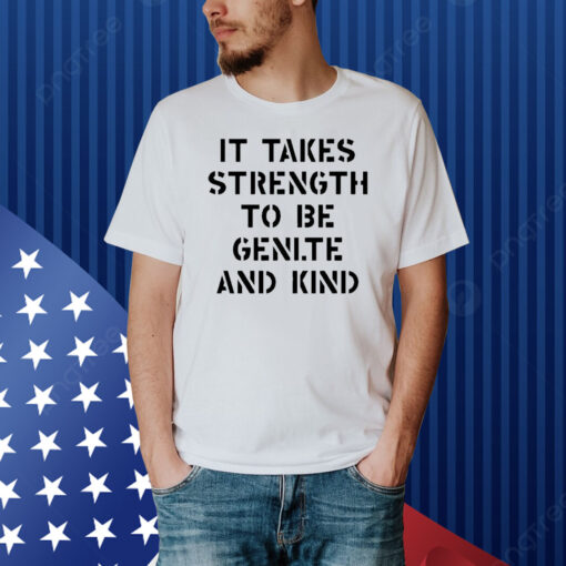 Official It Takes Strength To Be Gentle And Kind Shirt