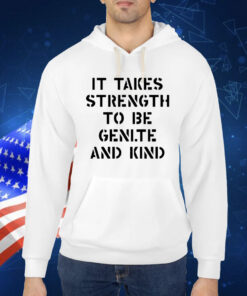 Official It Takes Strength To Be Gentle And Kind Shirt