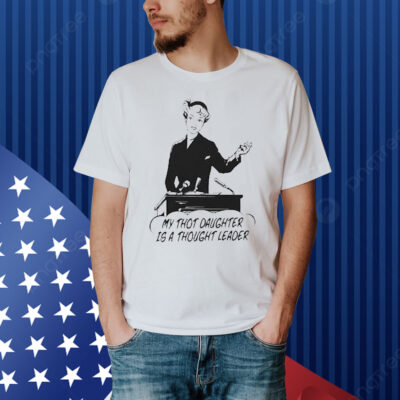 Official My Thot Daughter Is A Thought Leader Shirt