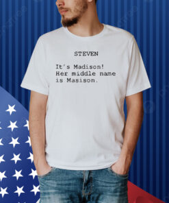 Official Steven It’s Madison Her Middle Name Is Madison Shirt