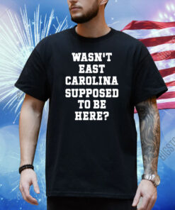 Official Wasn’t East Carolina Supposed To Be Here Shirt